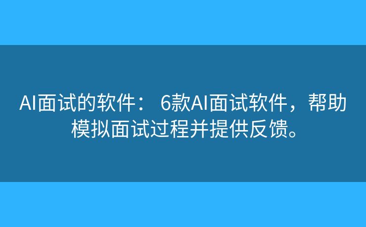 AI面试的软件: 6款AI面试软件,帮助模拟面试过程并提供反馈。 AI面试的软件: 6款AI面试软件,帮助模拟面试过程并提供反馈。