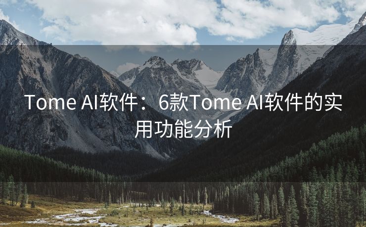 Tome AI软件：6款Tome AI软件的实用功能分析