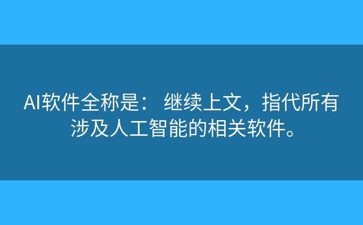 AI软件全称是: 继续上文,指代所有涉及人工智能的相关软件。 AI软件全称是: 继续上文,指代所有涉及人工智能的相关软件。