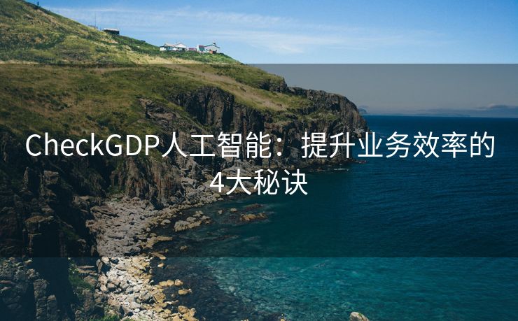 CheckGDP人工智能：提升业务效率的4大秘诀