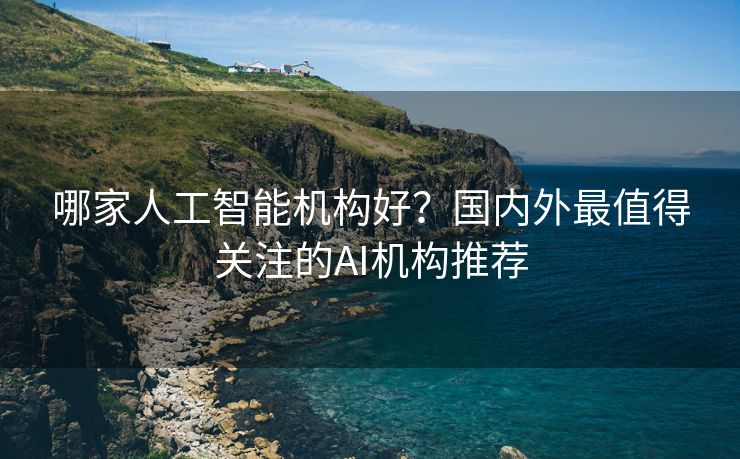 哪家人工智能机构好？国内外最值得关注的AI机构推荐