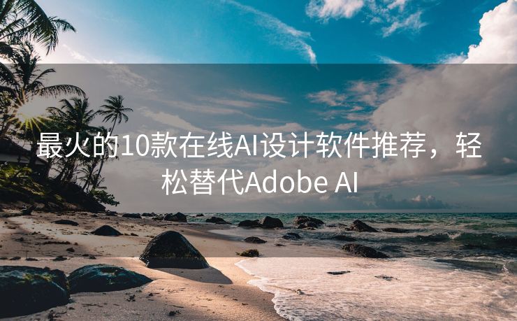 最火的10款在线AI设计软件推荐，轻松替代Adobe AI