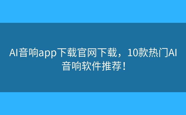 AI音响app下载官网下载,10款热门AI音响软件推荐! AI音响app下载官网下载,10款热门AI音响软件推荐!