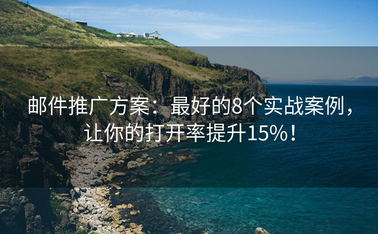 邮件推广方案：最好的8个实战案例，让你的打开率提升15%！