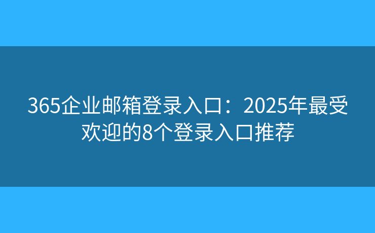 365企业邮箱登录入口:2025年最受欢迎的8个登录入口推荐 365企业邮箱登录入口:2025年最受欢迎的8个登录入口推荐