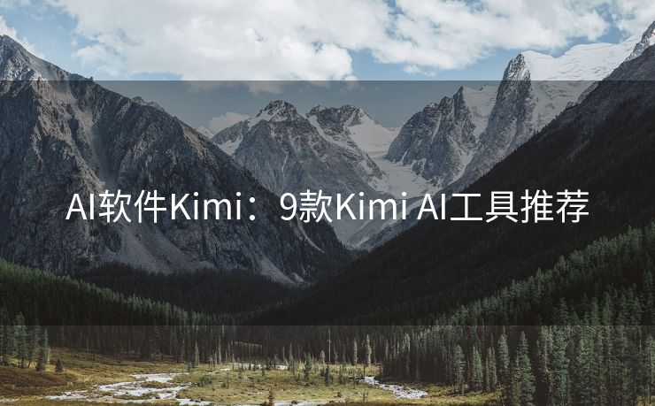 AI软件Kimi：9款Kimi AI工具推荐