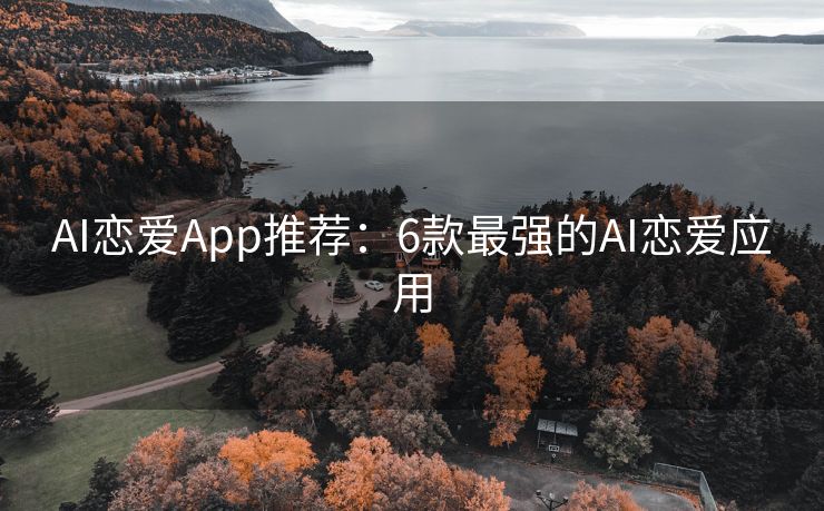 AI恋爱App推荐：6款最强的AI恋爱应用