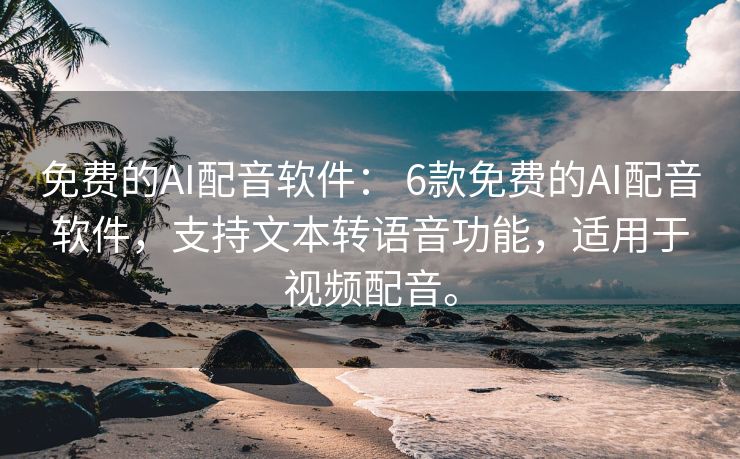 免费的AI配音软件： 6款免费的AI配音软件，支持文本转语音功能，适用于视频配音。