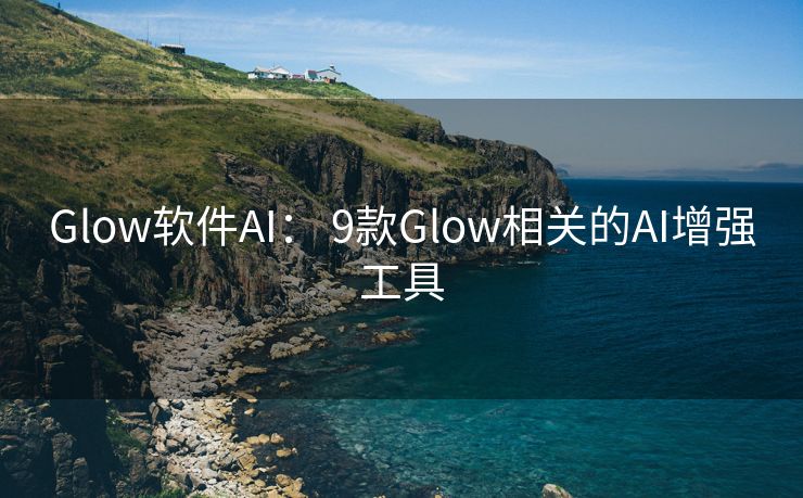 Glow软件AI： 9款Glow相关的AI增强工具