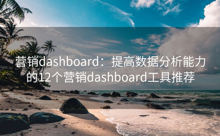 营销dashboard：提高数据分析能力的12个营销dashboard工具推荐