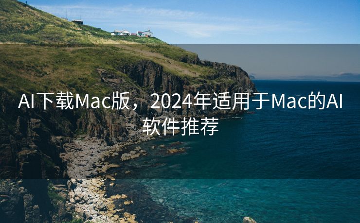 AI下载Mac版，2024年适用于Mac的AI软件推荐