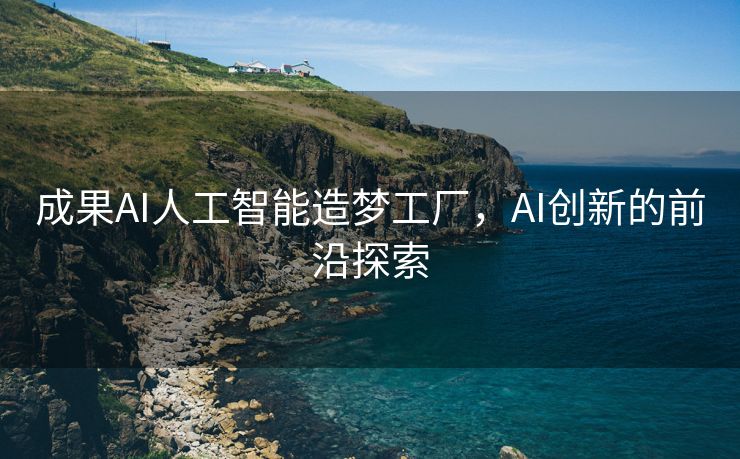 成果AI人工智能造梦工厂，AI创新的前沿探索