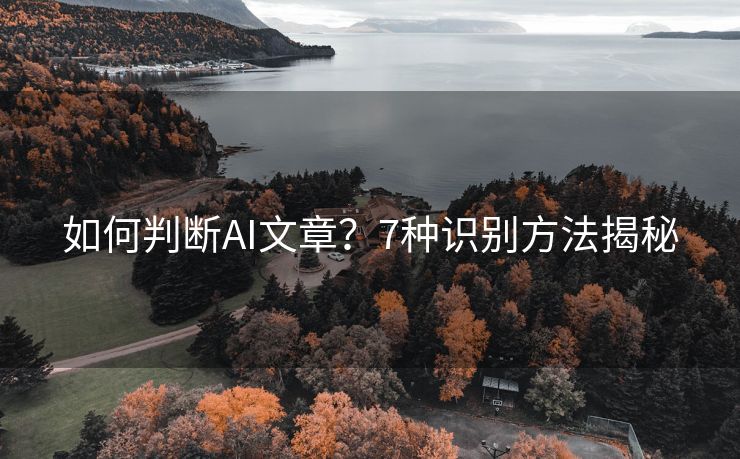 如何判断AI文章？7种识别方法揭秘