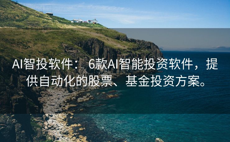 AI智投软件： 6款AI智能投资软件，提供自动化的股票、基金投资方案。