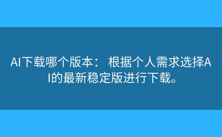 AI下载哪个版本: 根据个人需求选择AI的最新稳定版进行下载。 AI下载哪个版本: 根据个人需求选择AI的最新稳定版进行下载。