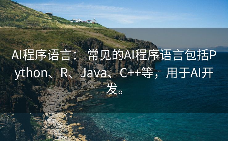 AI程序语言： 常见的AI程序语言包括Python、R、Java、C++等，用于AI开发。